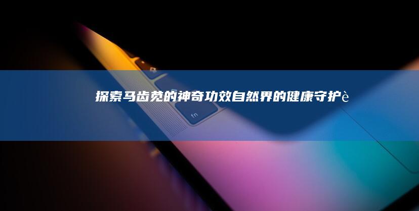 探索马齿苋的神奇功效：自然界的健康守护者